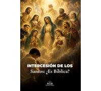 Intercesión de los Santos: ¿Es Bíblica?: Una Guía Católica para Comprender la Veneración, la Oración a los Santos, María, los Santos Patronos y la Comunión en Cristo