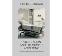 Intercession and the Midwife Anointing: Stepping Into The Role Of Spiritual Birthing Through Intercession