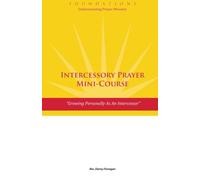 Intercessory Prayer Mini-Course: Growing Personally As An Intercessor: Volume 1 (Foundations: Understanding Prayer Ministry)