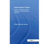 Intercessory Prayer – Modern Theology, Biblical Teaching and Philosophical Thought – Routledge