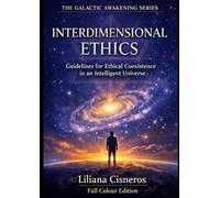 Interdimensional Ethics: Guidelines for Ethical Coexistence in an Intelligent Universe: AI, Consciousness, and Advanced Civilizations - Full Colour Edition (The Galactic Awakening Series)