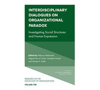 Interdisciplinary Dialogues on Organizational Paradox: Investigating Social Structures and Human Expression: 73, Part B (Research in the Sociology of Organizations, 73, Part B)