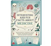Interesting and Fun Facts about Medicine: Amazing Medical Curiosities, Unusual Diseases, and Bizarre Diagnoses from the History of Medicine | The ... Students (Mind-Blowing Trivia and Facts)