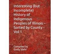Interesting (but Incomplete) History of Indigenous Peoples of Illinois - Sorted by County - Vol 1 (Interesting (but Incomplete) History of Indigenous ... - Sorted by State and County/Municipality)