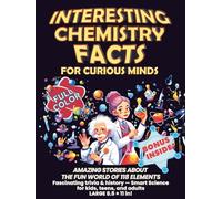 Interesting Chemistry Facts for Curious Minds: AMAZING STORIES ABOUT THE FUN WORLD OF 118 ELEMENTS. Fascinating trivia & history. Smart Science for kids, teens, and adults. LARGE 8.5 × 11 in!