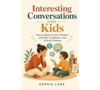 Interesting Conversations with Kids: How to Raise Curious Thinkers with Wit, Confidence, and Critical Thinking