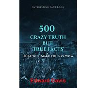 Interesting Fact Book: 500 Crazy Truth But True Facts That Will Make You Say Wow