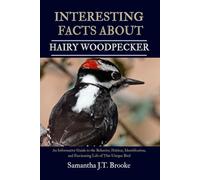 INTERESTING FACTS ABOUT HAIRY WOODPECKER: An Informative Guide to the Behavior, Habitat, Identification, and Fascinating Life of This Unique Bird