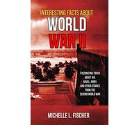 Interesting Facts About World War 2: Fascinating Trivia About Air, Naval, Army And Random Stories From The Second World War