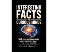 Interesting Facts For Curious Minds: 100 Mind-Blowing Facts About Psychology, Money and Human Behavior