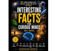 Interesting Facts for Curious Minds: Amazing True Facts, Weird Discoveries, Random Trivia, Shocking Science & Fascinating Knowledge That Will Change How You See the World