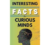 Interesting Facts For Curious Minds: Over 1600 Mind-Blowing Facts You Should Know About Science, History, Pop-Culture, Space And Everything In Between