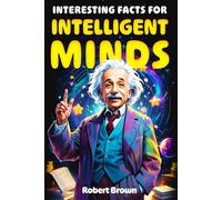 Interesting Facts for Intelligent Minds: 1776 Random But Mind-Blowing Facts About History, Science, Animals, Space And Everything In Between