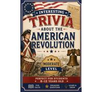 Interesting Trivia About the American Revolution: 100 Easy Trivia Questions for Kids Ages 8-12 (History Trivia Collection)