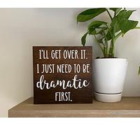 Interesting Wooden Sign I’ll get over it I just need to be dramatic first sign - funny friend gift - office desk decor - home decor quotes Wooden Signs With Sayings 8x8 Inch