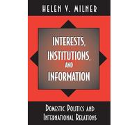 Interests, Institutions, and Information: Domestic Politics and International Relations