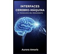 Interfaces Cerebro-Máquina: La Tecnología del Pensamiento: 5 (La transformación de la biología humana)