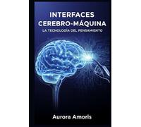 Interfaces Cerebro-Máquina: La Tecnología del Pensamiento (La transformación de la biología humana)