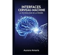 Interfaces Cerveau-Machine: La Technologie de la Pensée (La transformation de la biologie humaine)