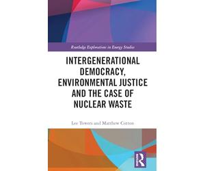 Intergenerational Democracy, Environmental Justice and the Case of Nuclear Waste (Routledge Explorations in Energy Studies)