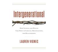 Intergenerational: How Sickness and Health Take Root in Families, Organizations, and Relationships