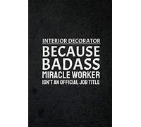 Interior Decorator Because Badass Miracle Worker Isn't An Official Job Title: Funny Humor Gag Joke Gift Journal Notebook for Interior Decorators, ... Interior Designers, Artists, Painters