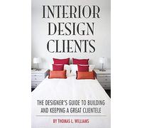 Interior Design Clients: The Designer's Guide to Building and Keeping a Great Clientele