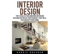 Interior Design: Top 10 Rules for Amazing Interior Designs Within a Tight Budget That Will Freshen Up Your Home