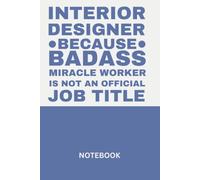 Interior Designer Notebook Because Badass Miracle Worker Is Not an Official Job Title: Lined Journal for Women & Men | 100 Pages | Funny Gift for Interior Designers, Architects & Creatives