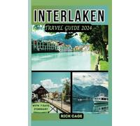 INTERLAKEN TRAVEL GUIDE 2024: Discover the Ultimate Alpine Jewel of Switzerland: Your Updated, Comprehensive Manual to Top Attractions, Fun outdoor activities, and Hidden Gems.