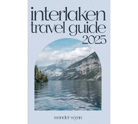 Interlaken Travel Guide 2025: A Pocket Companion To Switzerland's Adventure Capital