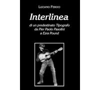 Interlinea: di un predestinato Tipografo da Pier Paolo Pasolini a Ezra Pound da Luciano Feroci