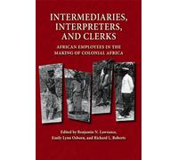 Intermediaries, Interpreters, and Clerks: African Employees in the Making of Colonial Africa (Africa and the Diaspora: History, Politics, Culture)