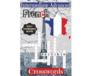 Intermediate-Advance French Crossword Puzzle: Crossword Puzzles With Intermediate to Advanced French Vocabulary Words | 6x9 inches, 110 pages | 400+ Words... Educational And Useful