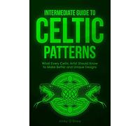 Intermediate Guide to Celtic Patterns: What Every Celtic Artist Should Know to Make Better and Unique Designs