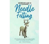Intermediate Guide to Needle Felting: What Needle Felt Experts Do to Make Realistic (and Cuter) Animals + 8 Cute Projects