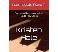 Intermediate Piano A: Continued Fundamentals + Fun to Play Songs (Kristen Hale Music)