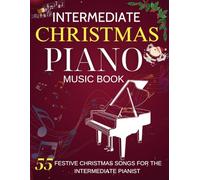 Intermediate Piano Christmas Music Book: 55 Festive Christmas Songs For The Intermediate Pianist