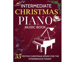 Intermediate Piano Christmas Music Book: 55 Festive Christmas Songs For The Intermediate Pianist