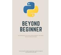 Intermediate Python Development for Real-World Applications: Beyond Beginner: (Python Programming: The Complete Guide.)