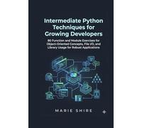 Intermediate Python Techniques for Growing Developers: 80 Function and Module Exercises for Object-Oriented Concepts, File I/O, and Library Usage for Robust Applications