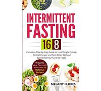 Intermittent Fasting 16/8: Complete Step-By-Step Guide to Lose Weight Quickly, Control Hunger and Feel Better Without Sacrificing Your Favorite Foods. Meal Plans with more than 70 Delicious Recipes!