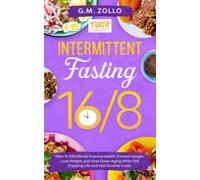 Intermittent Fasting 16/8: How to Effortlessly Improve Health, Control Hunger, Lose Weight, and Slow Down Aging While Still Enjoying Life and Your Favorite Foods