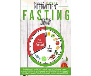 Intermittent Fasting 16/8: The Ultimate Guide To Cleanse Your Body The Easy Way. A Simple, Safe and Sustainable Way to Lose Weight, Enhance Longevity and Improve Your Health with Minimal Effort