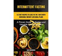 Intermittent Fasting: 5:2 Diet Recipes To Lose Fat In 7 Days With Incredible Weight Loss Meal Plans (A Proven Guide To Fasting And Valuable Fasting Lessons)