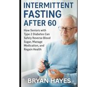Intermittent Fasting After 60: How Seniors with Type 2 Diabetes Can Safely Reverse Blood Sugar, Manage Medication, and Regain Health (The Power of Fasting)