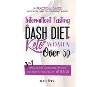 Intermittent Fasting + Dash Diet + Keto For Women over 50: 3 in 1: A practical guide with recipes and tips for losing weight, maintaining a healthy weight, and protecting health after 50