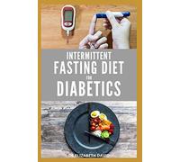 INTERMITTENT FASTING DIET FOR DIABETICS: Preventing and Reversing Diabetes With Intermittent Fasting 16/8 : Includes Delicious Recipes, Meal Plan and Cookbook