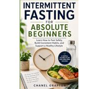 Intermittent Fasting for Absolute Beginners: Learn How to Fast Safely, Build Consistent Habits, and Support a Healthy Lifestyle (Chanel Grapton's Healthy Body Collection)