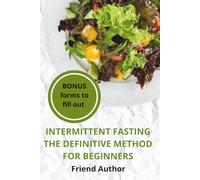 Intermittent Fasting For Beginners The Ultimate Method: A Complete Program with Protocols, Weekly Meal Plans, and 30 Recipes to Transform Your Body ... Your Metabolism and Restoring Your Energy